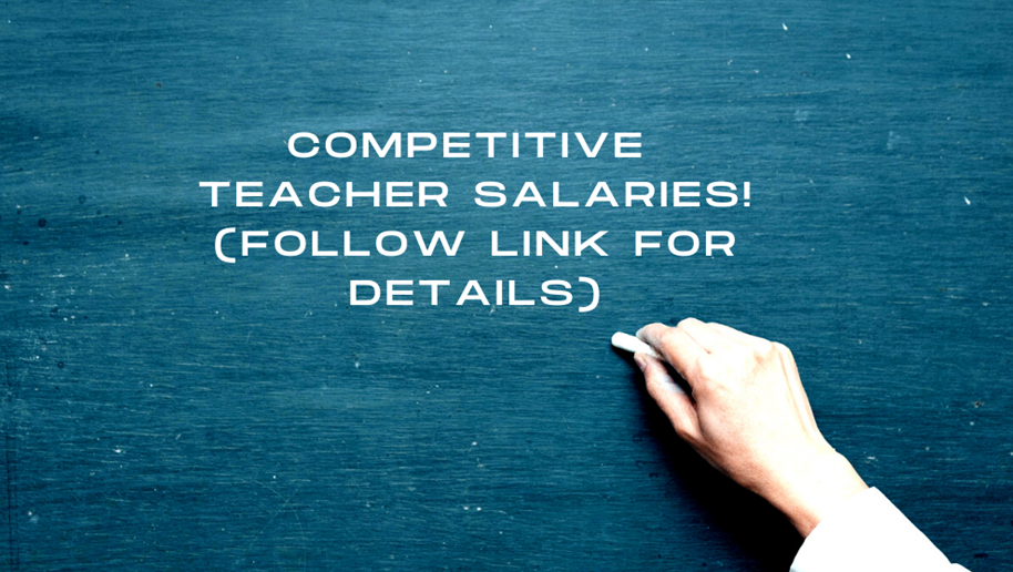 Competitive Teacher Salaries. Follow Teacher Salary Schedule link for more information